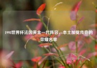1998世界杯法国黄金一代阵容，本土加冕传奇的荣耀名单