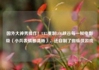 国外大神秀操作！UE5重制LOL峡谷每一帧电影级（小兵表情都清晰），还自制了蜘蛛侠游戏
