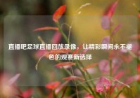 直播吧足球直播回放录像，让精彩瞬间永不褪色的观赛新选择