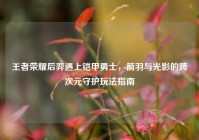 王者荣耀后羿遇上铠甲勇士，箭羽与光影的跨次元守护玩法指南