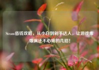 Steam省钱攻略，从小白到剁手达人，让游戏库爆满还不心疼的几招！