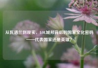 从瓦洛兰到现实，LOL城邦背后的国家文化密码——代表国家还是英雄？