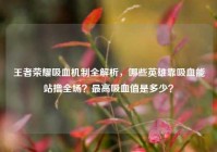 王者荣耀吸血机制全解析，哪些英雄靠吸血能站撸全场？最高吸血值是多少？