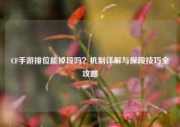 CF手游排位能掉段吗？机制详解与保段技巧全攻略