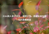 PUBG同人本子汉化，游戏之外，搭建玩家与创作的温暖桥梁