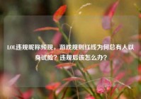 LOL违规昵称频现，游戏规则红线为何总有人以身试险？违规后该怎么办？