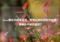 Steam赠送功能遭滥用，警惕礼物劫持灰色陷阱，被赠游戏能否退款？