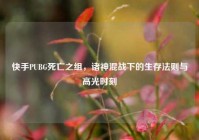快手PUBG死亡之组，诸神混战下的生存法则与高光时刻