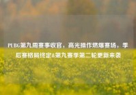 PUBG第九周赛事收官，高光操作燃爆赛场，季后赛格局终定&第九赛季第二轮更新来袭