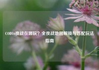 COD16夜战在哪玩？全夜战地图解锁与匹配玩法指南