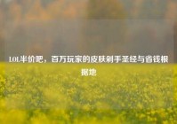 LOL半价吧，百万玩家的皮肤剁手圣经与省钱根据地