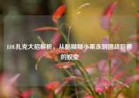 LOL扎克大招解析，从黏糊糊小果冻到团战巨兽的蜕变