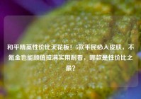 和平精英性价比天花板！5款平民必入皮肤，不氪金也能颜值拉满实用耐看，哪款是性价比之最？