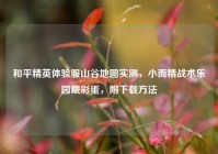 和平精英体验服山谷地图实测，小而精战术乐园藏彩蛋，附下载方法