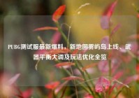 PUBG测试服最新爆料，新地图雾屿岛上线、武器平衡大调及玩法优化全览