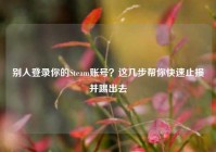别人登录你的Steam账号？这几步帮你快速止损并踢出去