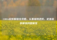 COD16皮肤解锁全攻略，从基础到进阶，武器皮肤解锁问题解答