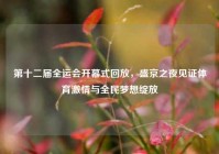 第十二届全运会开幕式回放，盛京之夜见证体育激情与全民梦想绽放