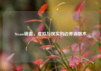 Steam镜面，虚拟与现实的边界消融术