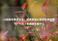 CF跳跳乐解说必备！键盘测试让操作丝滑到起飞？一文了解跳跳乐是什么
