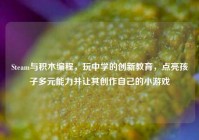 Steam与积木编程，玩中学的创新教育，点亮孩子多元能力并让其创作自己的小游戏