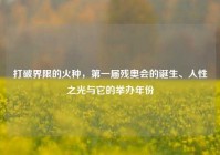 打破界限的火种，第一届残奥会的诞生、人性之光与它的举办年份