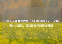 CSGO Demo录制全攻略（入门到进阶），一文搞懂demo录制，轻松留存你的高光时刻