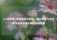 2021世预赛12强赛程表全解析，国足征途与亚洲豪强激情碰撞及赛程直播指南