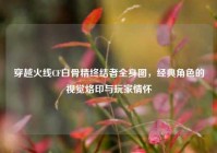 穿越火线CF白骨精终结者全身图，经典角色的视觉烙印与玩家情怀