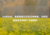 LOL时光杖，承载青春记忆的法师神器，为何仍是版本常青树？价格解析