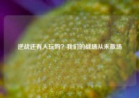 逆战还有人玩吗？我们的战场从未散场