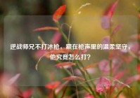 逆战师兄不打冰枪，藏在枪声里的温柔坚守，他究竟怎么打？