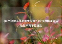 LOL空格锁不住英雄或位置？4个实用解决办法让你不再手忙脚乱