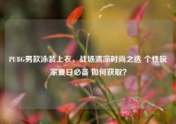 PUBG男款泳装上衣，战场清凉时尚之选 个性玩家夏日必备 如何获取？