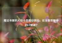 魔法书里的火焰小恶魔安琪拉，在王者荣耀中的CP是谁？