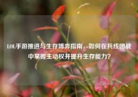 LOL手游推进与生存博弈指南，如何在兵线团战中掌握主动权并提升生存能力？