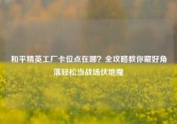 和平精英工厂卡位点在哪？全攻略教你藏好角落轻松当战场伏地魔