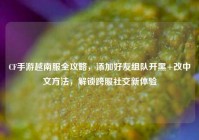 CF手游越南服全攻略，添加好友组队开黑+改中文方法，解锁跨服社交新体验