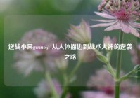 逆战小果guuuo，从人体描边到战术大神的逆袭之路