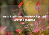 巴伊亚主场保级生死战死磕米内罗竞技，劲旅冲击下的比赛结果看点
