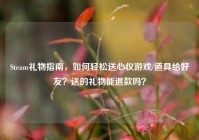 Steam礼物指南，如何轻松送心仪游戏/道具给好友？送的礼物能退款吗？