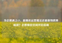 当企鹅遇上CF，是腾讯运营魔法还是萌物跨界脑洞？企鹅情侣空间开启指南