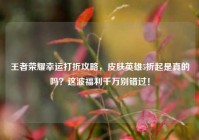 王者荣耀幸运打折攻略，皮肤英雄5折起是真的吗？这波福利千万别错过！