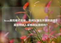 Steam离线模式指南，如何玩朋友共享的游戏？离线时别人能看到玩游戏吗？