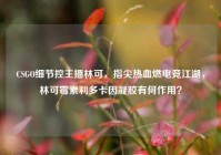 CSGO细节控主播林可，指尖热血燃电竞江湖，林可霉素利多卡因凝胶有何作用？