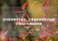 逆战陷阱属性全解析，从基础机制到实战应用，打造你的专属陷阱帝国