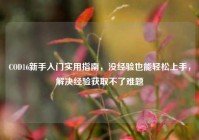 COD16新手入门实用指南，没经验也能轻松上手，解决经验获取不了难题