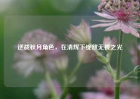 逆战秋月角色，在清辉下绽放无畏之光