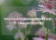 为什么PUBG至今仍是枪战游戏的快乐天花板？这5个理由让你忍不住开黑！