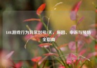 LOL游戏行为异常封号1天，原因、申诉与预防全指南